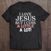 I Love Jesus But I Cuss A Little A Lot! Funny S Tee