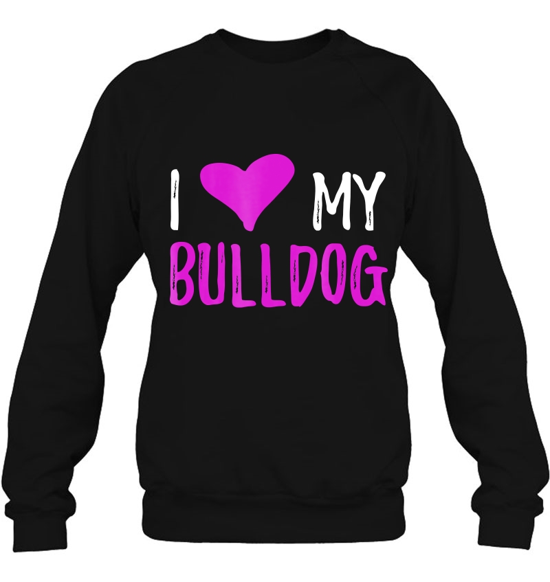 I Love My Bulldog Funny Dog Lover Gift Idea Sweatshirt