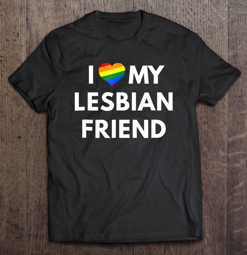 I Love My Lesbian Friend - Lgbt Pride Shirt