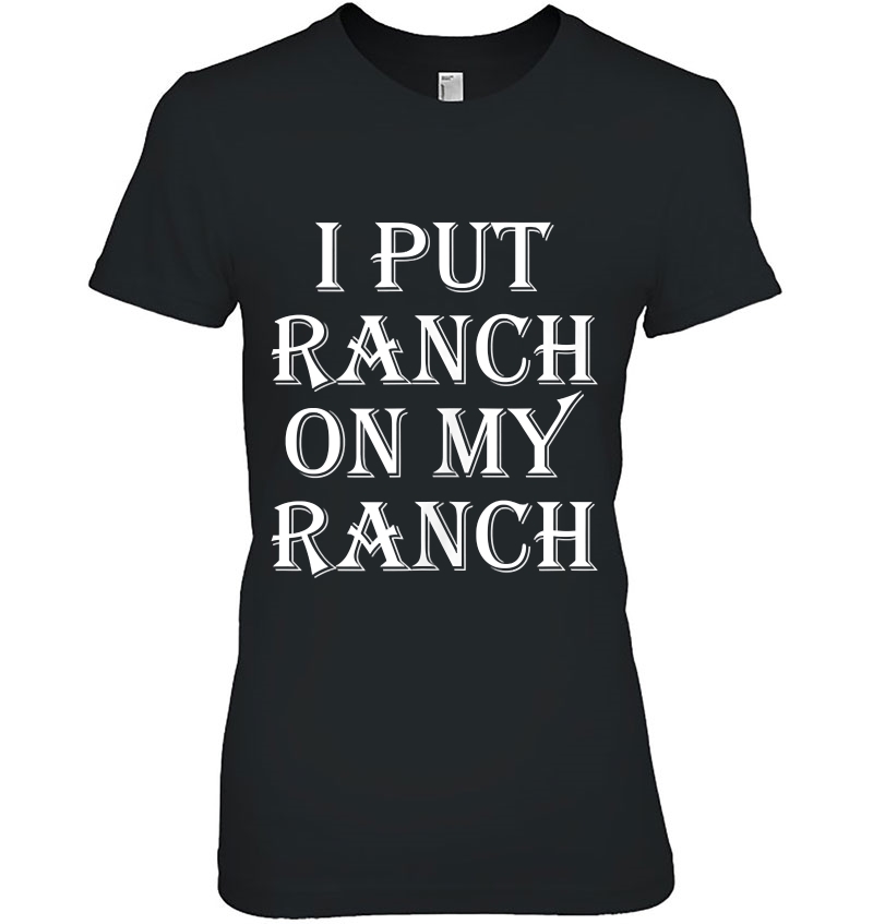 I Put Ranch On My Ranch Funny Food Shirt For Foodies Ladies Tee