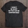 I Wont Be Quiet So You Can Be Comfortable Tee