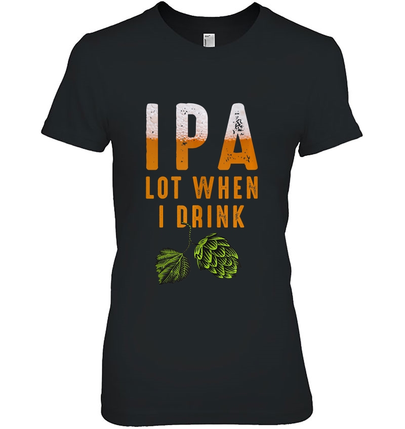 Ipa Lot When I Drink Funny Brewing Beer Lovers Drinking Hoodie