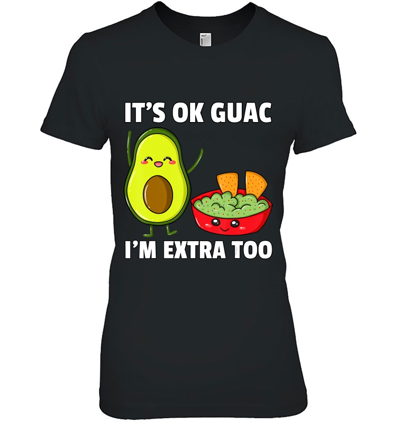 Its Ok Guac Im Extra Too Shirt Avocados Guacamol Cute Hoodie