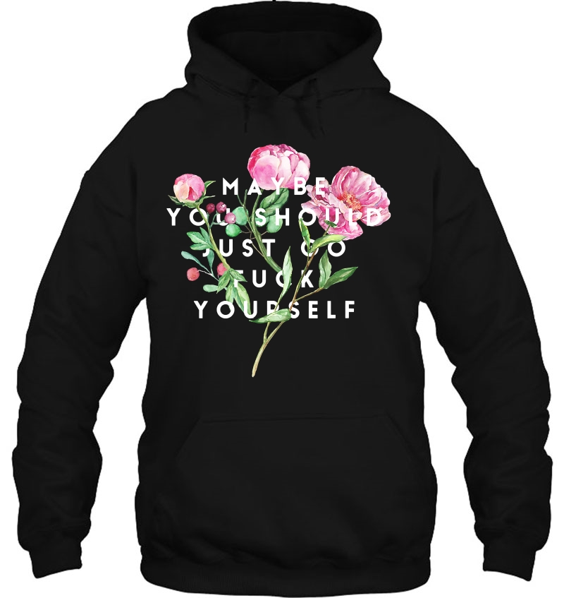 Maybe You Should Just Go Fuck Yourself Fuck Off Hoodie