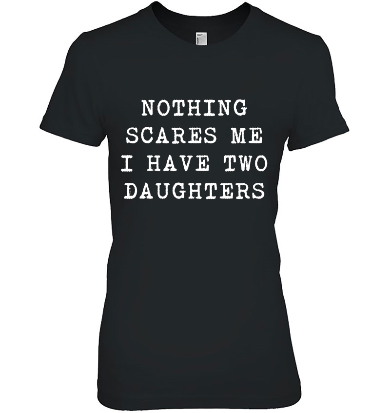 Nothing Scares Me I Have Two Daughters Funny Fathers Day Ladies Tee