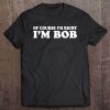 Of Course I'm Right I'm Bob Tee Funny Dad Robert Tee