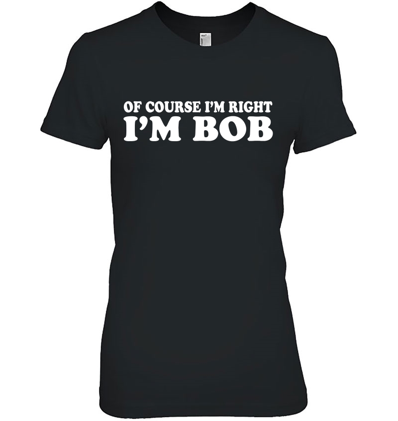 Of Course I'm Right I'm Bob Tee Funny Dad Robert Hoodie