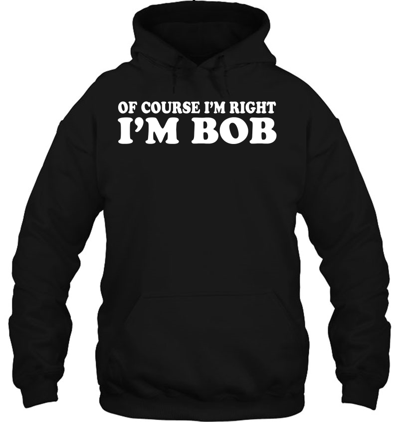 Of Course I'm Right I'm Bob Tee Funny Dad Robert Mugs