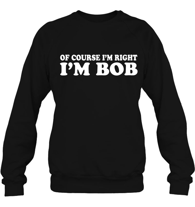 Of Course I'm Right I'm Bob Tee Funny Dad Robert Mugs