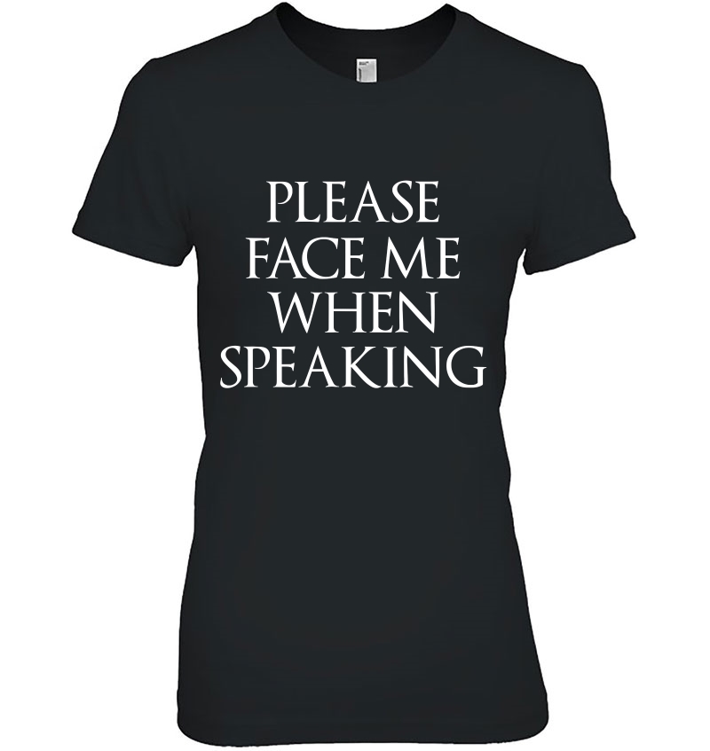 Please Face Me When Speaking , Lip Reader Shirt Hoodie