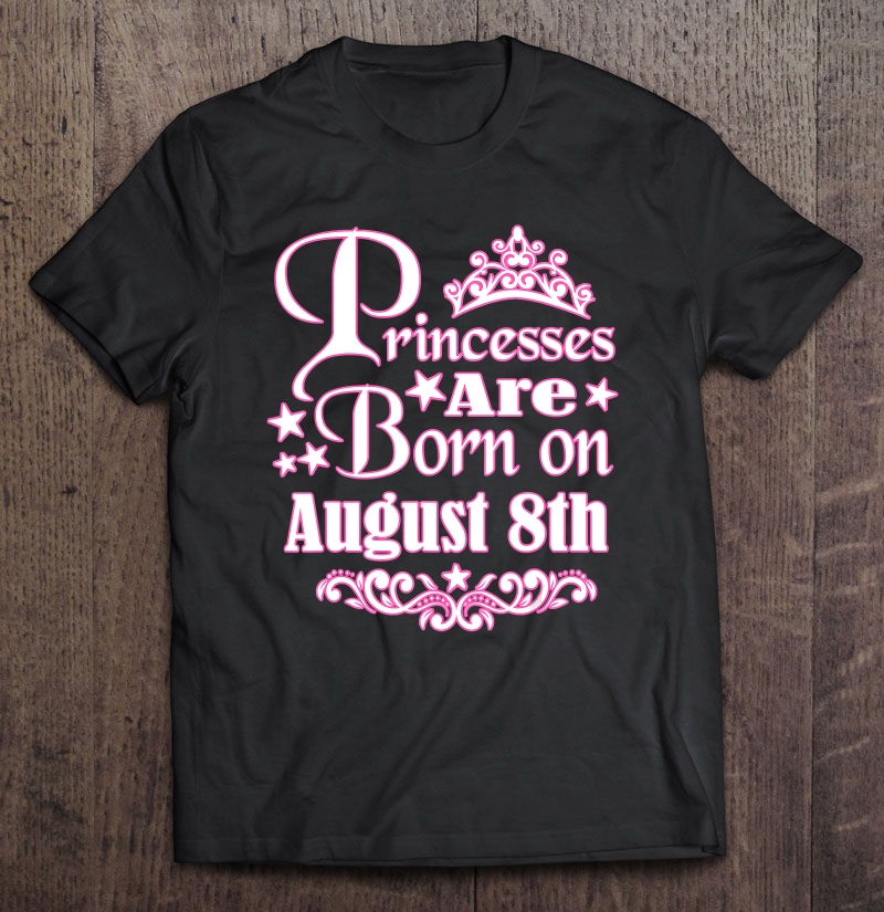 Princesses Are Born On August 8Th Princess Girls Birthday Shirt