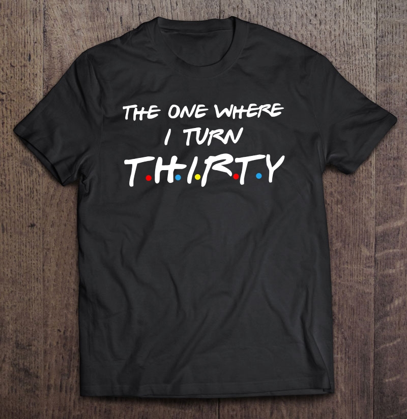 The One Where I Turn Thirty Shirt