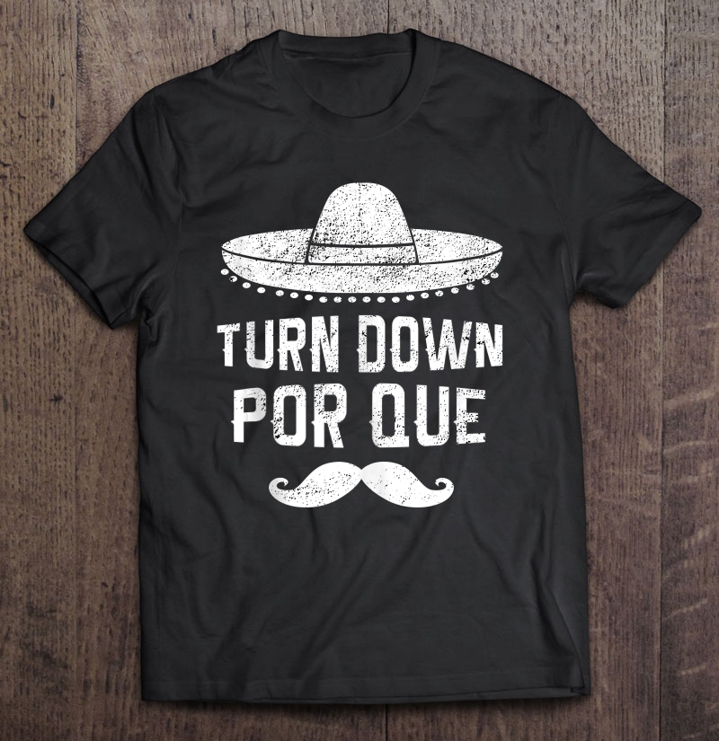 Turn Down Por Que Cinco De Mayo Funny Celebration Shirt