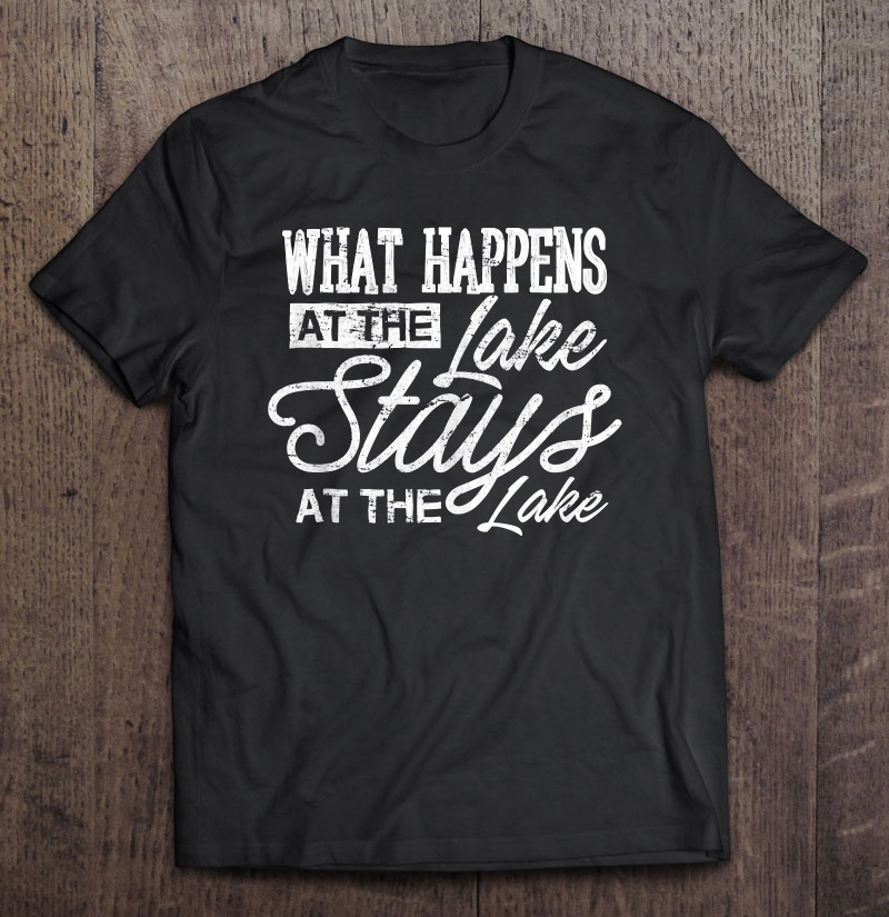 What Happens At The Lake Stays At The Lake Gift Lake Shirt