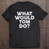 What Would Tom Do Name Tee