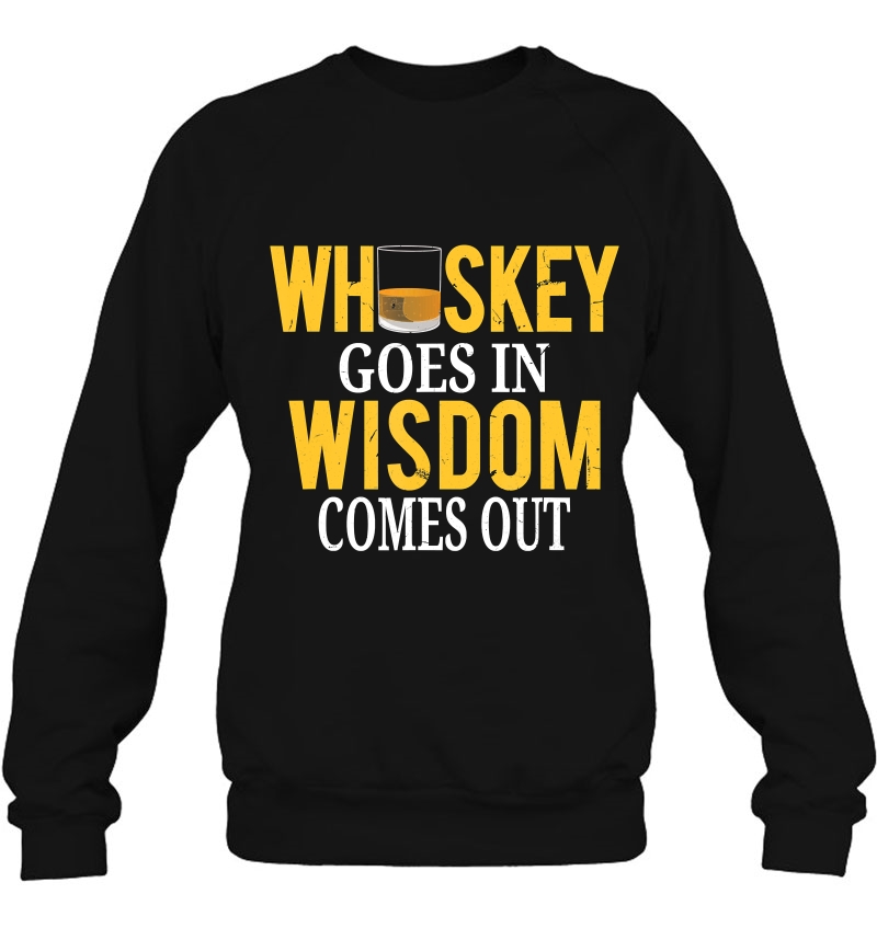Whiskey Goes In Wisdom Comes Out Funny Scotch Whiskey Sweatshirt