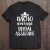 Womens Nacho Average Dental Assistant Funny Shirt - Womens Dentist Tee