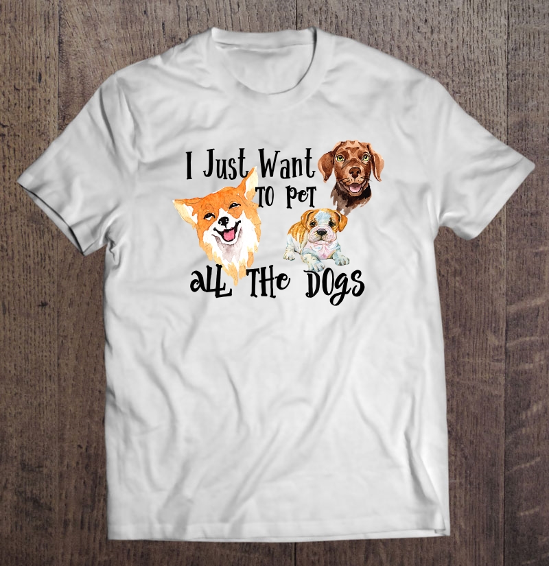 I Just Want To Pet All The Dogs Tee Shirt Shirt