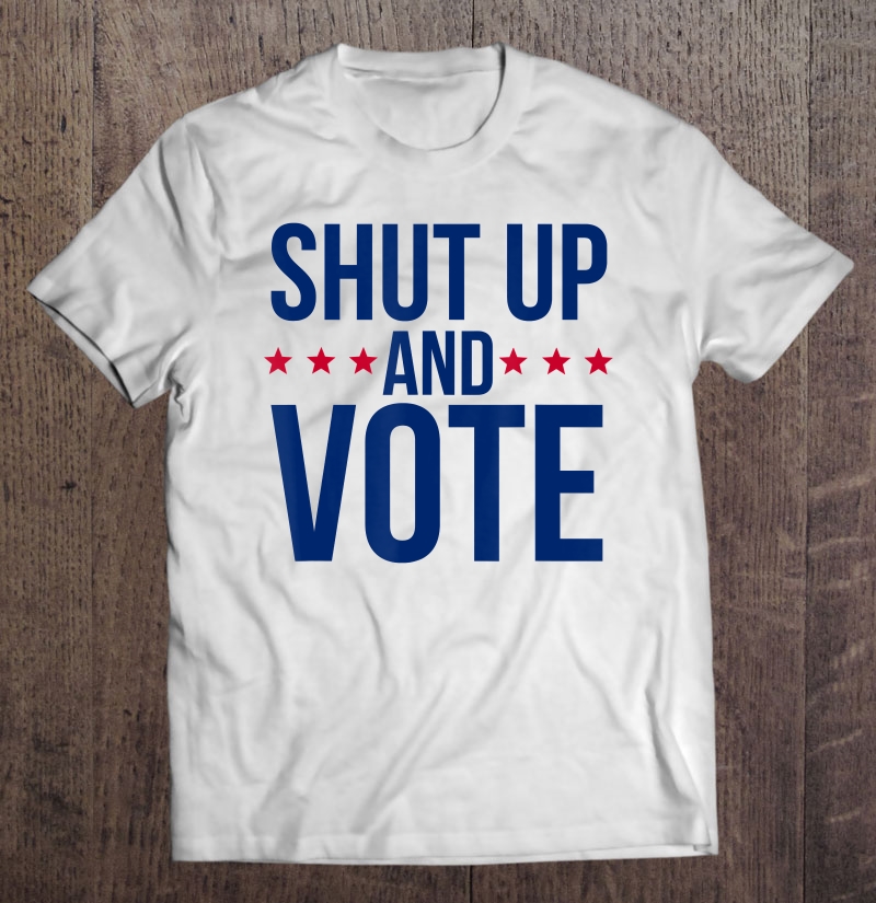 Shut Up And Vote Shirt - November Election Tshirt Shirt