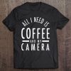 All I Need Is Coffee And My Camera Photography Shirt Gift Tee