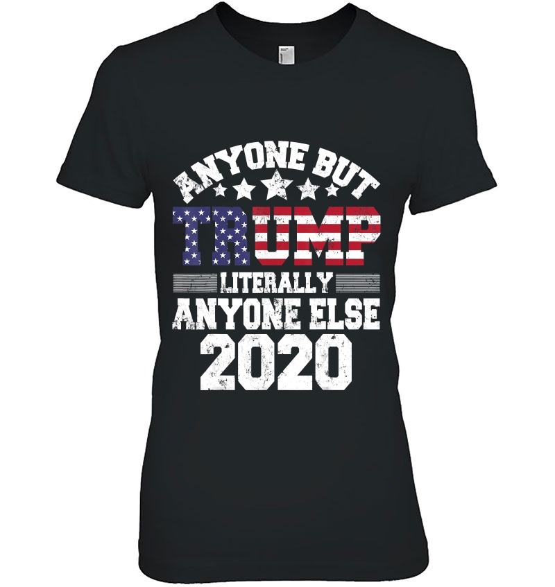 Anyone But Trump Literally Anyone Else Shirt Anti Trump 2020 Ver2 Hoodie