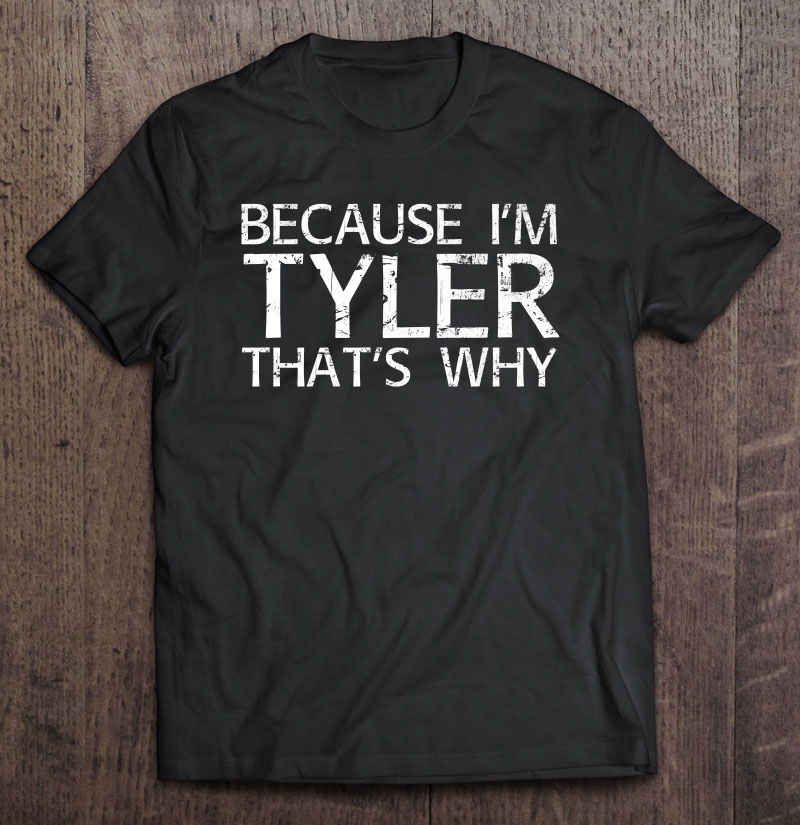 Because I'm Tyler That's Why Fun Shirt Funny Gift Idea Shirt