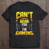 Can't Hear You I'm Gaming Shirt Funny Gamer Shirts For Men Tee