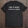 Yes It Hurt Thanks For Asking Tshirt Yes It Hurts Tee