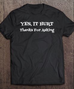 Yes It Hurt Thanks For Asking Tshirt Yes It Hurts Tee