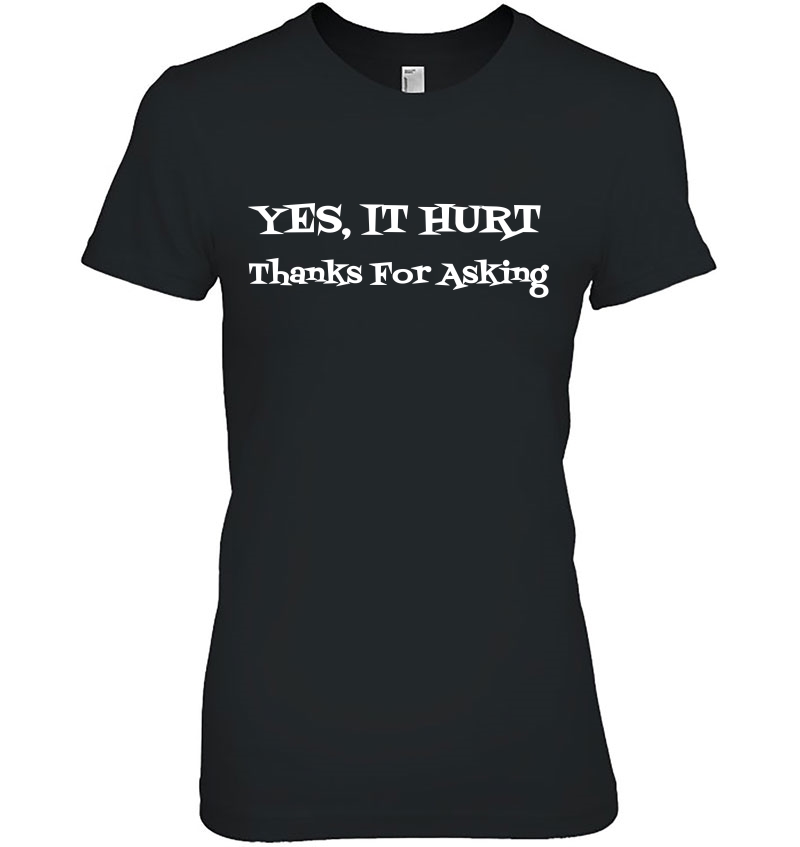 Yes It Hurt Thanks For Asking Tshirt Yes It Hurts Hoodie