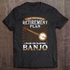 Yes, I Do Have A Retirement Plan Playing Banjo Tee