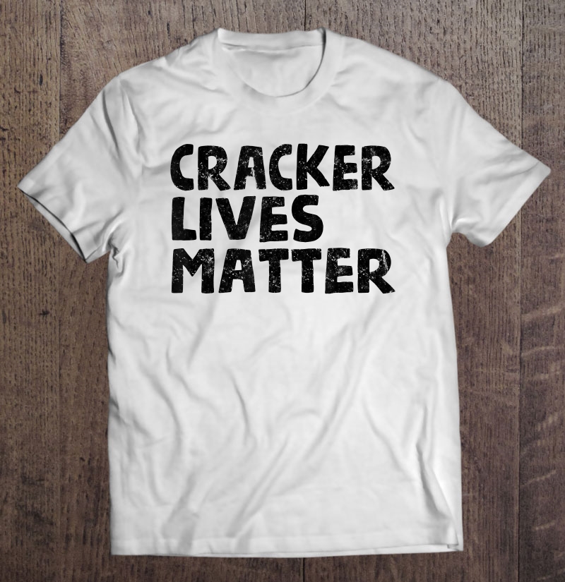 Cracker Lives Matter - Funny Rural Redneck Hillbilly Shirt