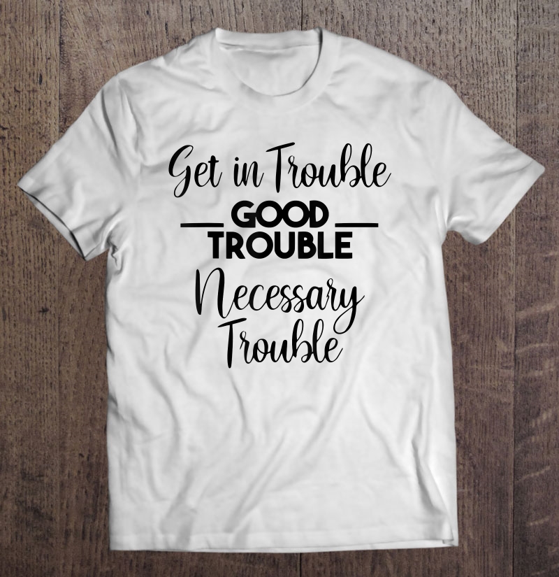 Get In Good And Necessary Trouble Shirt