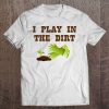 I Play In The Dirt Cute Gardeners Gift Funny Tee