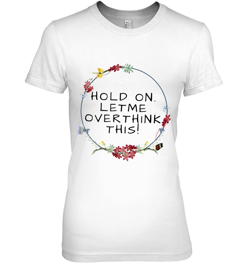 Womens Hold On Let Me Overthink This Shirt Ladies Tee