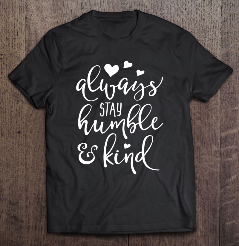 Always Stay Humble And Kind Shirt