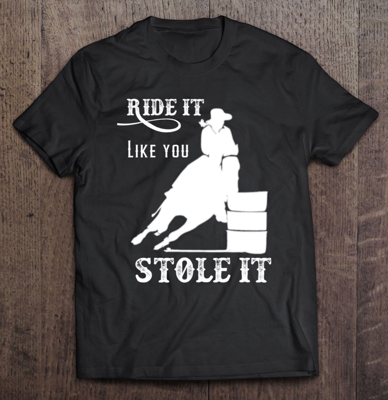 Barrel Racing Gift Stuff Ride It Like You Stole It Pullover Shirt