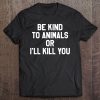 Be Kind To Animals Or I'll Kill You Tee