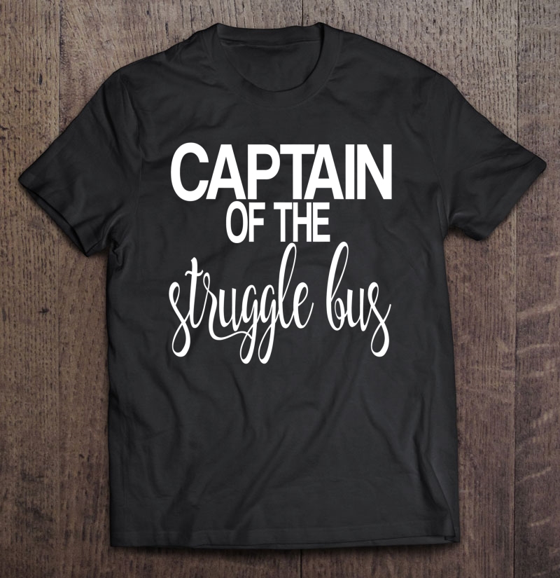 Captain Of The Struggle Bus Funny Struggling Shirt