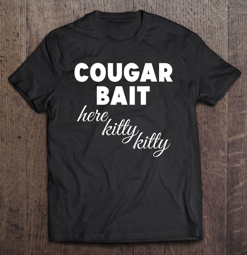 Cougar Bait Tshirt - Here Kitty Kitty Shirt