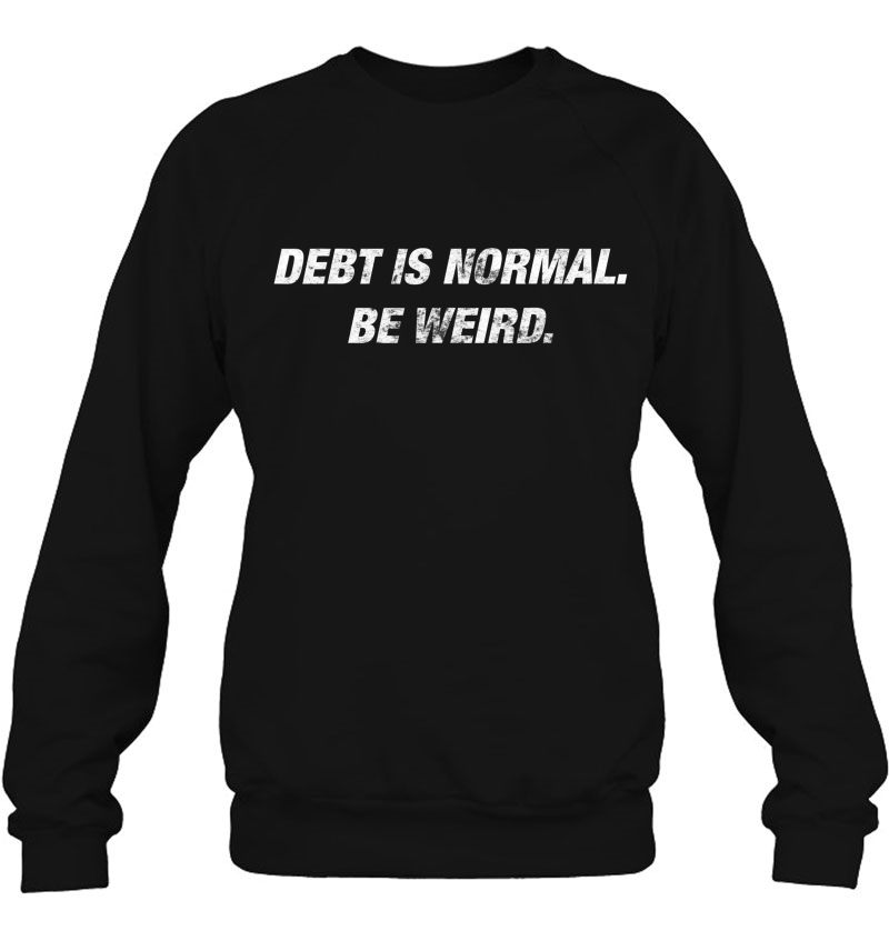 Debt Is Normal. Be Weird. Motivational Dave Quote Shirt. Sweatshirt
