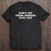 Don't Let These Degrees Fool You Tee