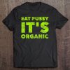 Eat Pussy It's Organic - Funny Raunchy Sexy Oral Sex Quote Tee