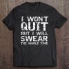 Quote I Won't Quit But I Will Swear The Whole Time Tee