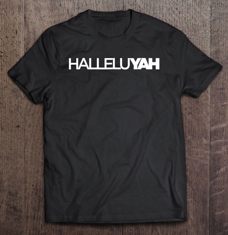 Halleluyah - Praise Be To Yah Yahweh Yahshua Yeshua Shirt