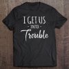 I Get Us Into Trouble - Funny Best Friend Tee