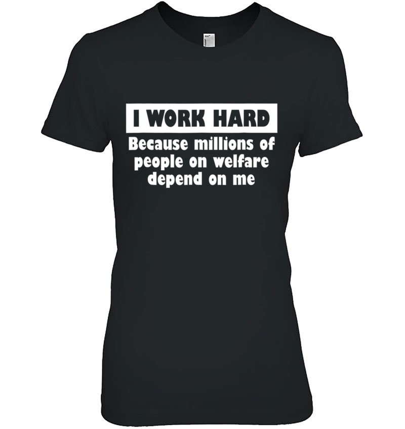 I Work Hard Millions People Welfare Depend On Me Hoodie