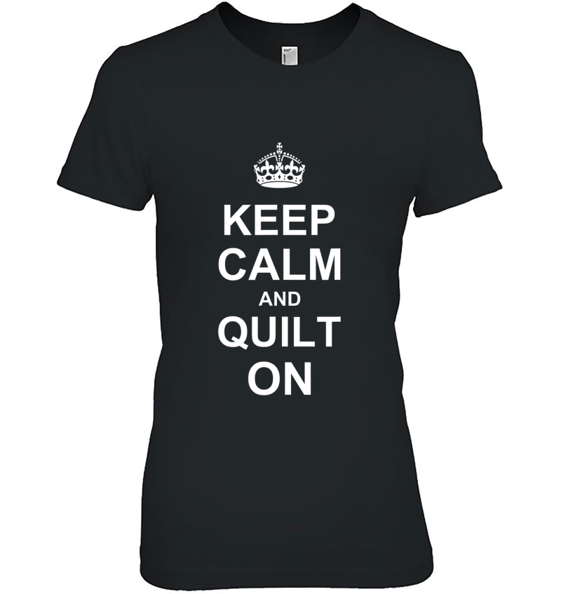Keep Calm And Quilt On Carry On Quilting Tshirt Ladies Tee