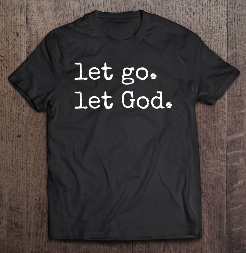 Let Go. Let God. Inspirational Faith & Devotion In Christ Shirt