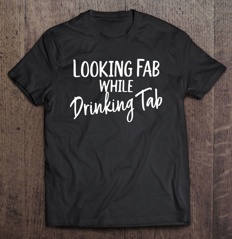 Looking Fab While Drinking Tab, Tab Soda Lover Shirt